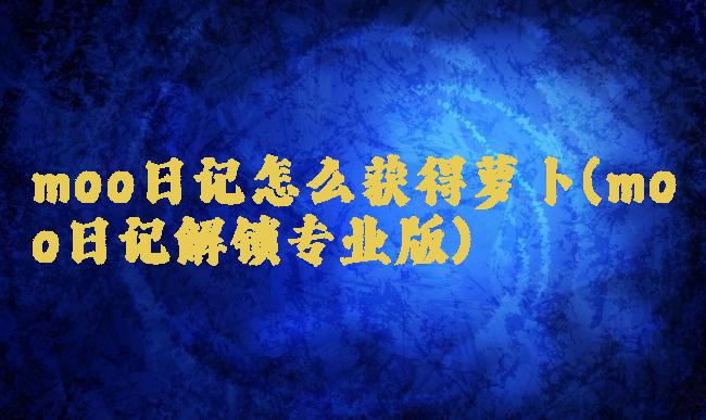 moo日记怎么获得萝卜(moo日记解锁专业版)