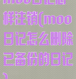 moo日记怎样注销(moo日记怎么删除已备份的日记)
