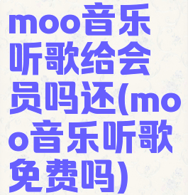 moo音乐听歌给会员吗还(moo音乐听歌免费吗)