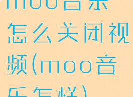 moo音乐怎么关闭视频(moo音乐怎样)