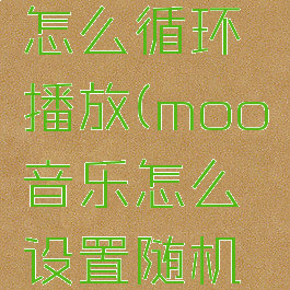 moo音乐怎么循环播放(moo音乐怎么设置随机播放)