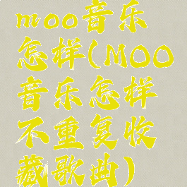 moo音乐怎样(MOO音乐怎样不重复收藏歌曲)