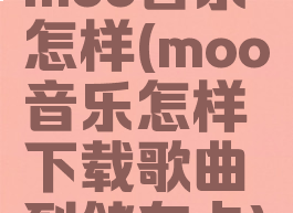 moo音乐怎样(moo音乐怎样下载歌曲到储存卡)