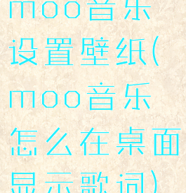 moo音乐设置壁纸(moo音乐怎么在桌面显示歌词)