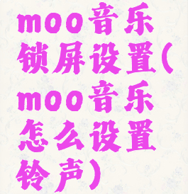 moo音乐锁屏设置(moo音乐怎么设置铃声)