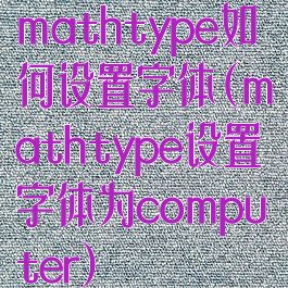 mathtype如何设置字体(mathtype设置字体为computer)