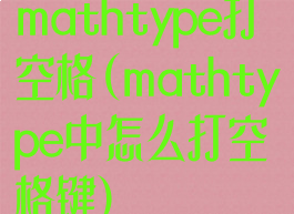 mathtype打空格(mathtype中怎么打空格键)