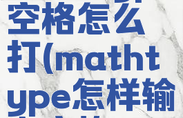 mathtype空格怎么打(mathtype怎样输入空格)