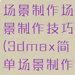 max游戏场景制作场景制作技巧(3dmax简单场景制作教程)