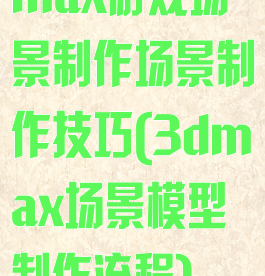 max游戏场景制作场景制作技巧(3dmax场景模型制作流程)
