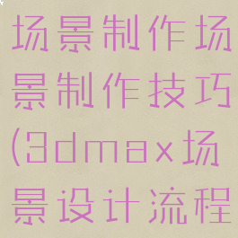 max游戏场景制作场景制作技巧(3dmax场景设计流程)