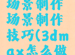 max游戏场景制作场景制作技巧(3dmax怎么做场景动画)