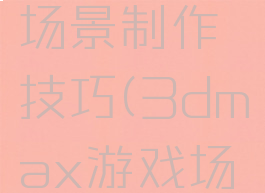 max游戏场景制作场景制作技巧(3dmax游戏场景制作教程)