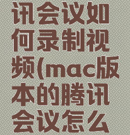 mac版腾讯会议如何录制视频(mac版本的腾讯会议怎么录屏)