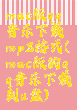 mac版qq音乐下载mp3格式(mac版的qq音乐下载到u盘)