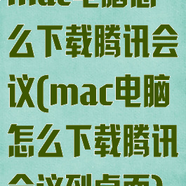 mac电脑怎么下载腾讯会议(mac电脑怎么下载腾讯会议到桌面)