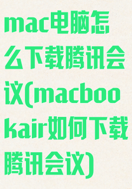 mac电脑怎么下载腾讯会议(macbookair如何下载腾讯会议)