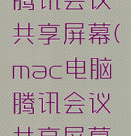 mac电脑腾讯会议共享屏幕(mac电脑腾讯会议共享屏幕没有声音)