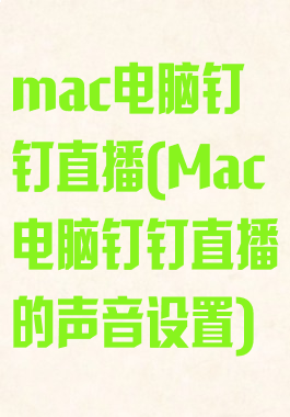 mac电脑钉钉直播(Mac电脑钉钉直播的声音设置)
