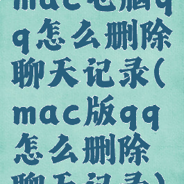 mac电脑qq怎么删除聊天记录(mac版qq怎么删除聊天记录)