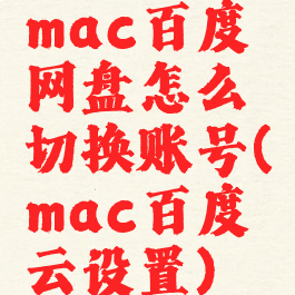 mac百度网盘怎么切换账号(mac百度云设置)
