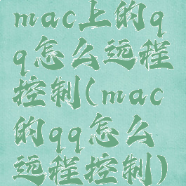 mac上的qq怎么远程控制(mac的qq怎么远程控制)