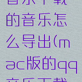 mac上qq音乐下载的音乐怎么导出(mac版的qq音乐下载到u盘)