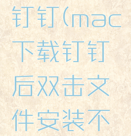 mac下载钉钉(mac下载钉钉后双击文件安装不了)
