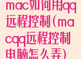 mac如何用qq远程控制(macqq远程控制电脑怎么弄)