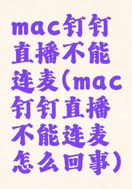 mac钉钉直播不能连麦(mac钉钉直播不能连麦怎么回事)