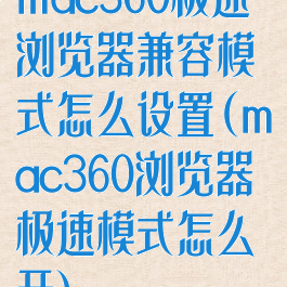 mac360极速浏览器兼容模式怎么设置(mac360浏览器极速模式怎么开)