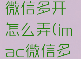 macbook微信多开怎么弄(imac微信多开)