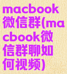 macbook微信群(macbook微信群聊如何视频)