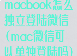 macbook怎么独立登陆微信(mac微信可以单独登陆吗)