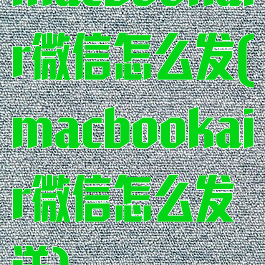 macbookair微信怎么发(macbookair微信怎么发送)
