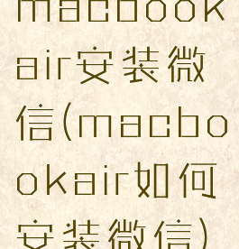 macbookair安装微信(macbookair如何安装微信)