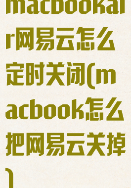 macbookair网易云怎么定时关闭(macbook怎么把网易云关掉)