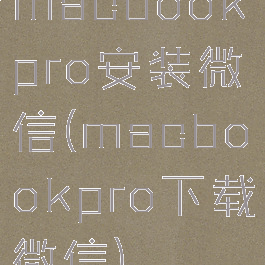 macbookpro安装微信(macbookpro下载微信)