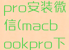 macbookpro安装微信(macbookpro下载微信)