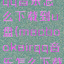 macbookqq音乐怎么下载到u盘(macbookairqq音乐怎么下载到桌面)