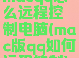 macqq怎么远程控制电脑(mac版qq如何远程控制)
