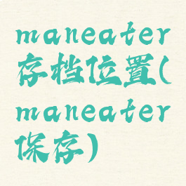 maneater存档位置(maneater保存)