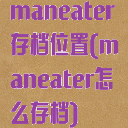maneater存档位置(maneater怎么存档)