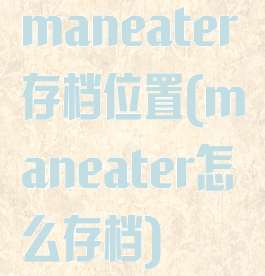 maneater存档位置(maneater怎么存档)