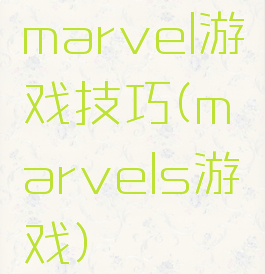 marvel游戏技巧(marvels游戏)