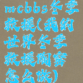 mcbbs冬季救援(我的世界冬季救援陶窑怎么做)