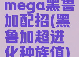 mega黑鲁加配招(黑鲁加超进化种族值)