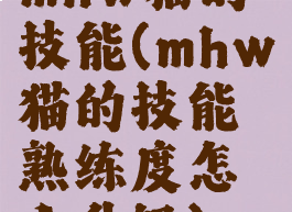 mhw猫的技能(mhw猫的技能熟练度怎么升级)