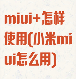 miui+怎样使用(小米miui怎么用)