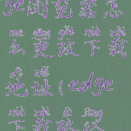microsoftedge浏览器怎么更改下载地址(edge下载路径修改)